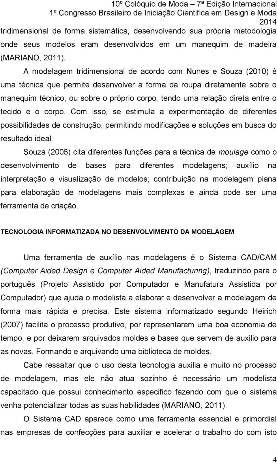 direta entre o tecido e o corpo. Com isso, se estimula a experimentação de diferentes possibilidades de construção, permitindo modificações e soluções em busca do resultado ideal.