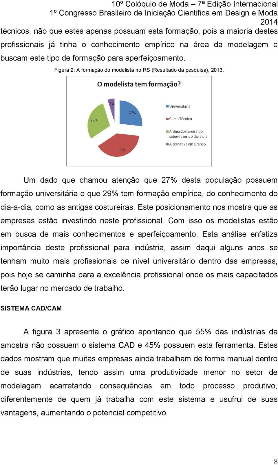 Um dado que chamou atenção que 27% desta população possuem formação universitária e que 29% tem formação empírica, do conhecimento do dia-a-dia, como as antigas costureiras.