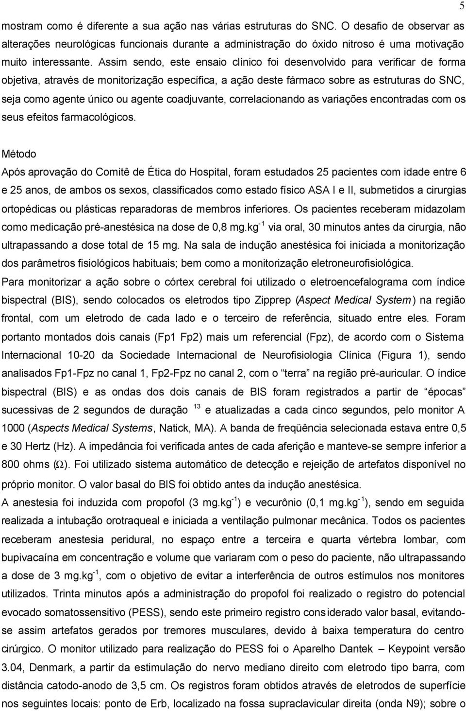 Assim sendo, este ensaio clínico foi desenvolvido para verificar de forma objetiva, através de monitorização específica, a ação deste fármaco sobre as estruturas do SNC, seja como agente único ou