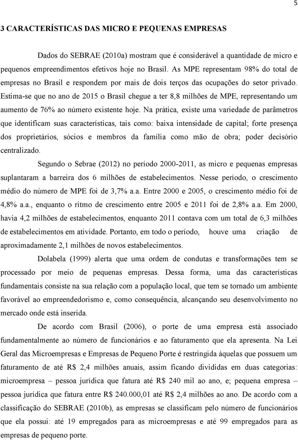 Estima-se que no ano de 2015 o Brasil chegue a ter 8,8 milhões de MPE, representando um aumento de 76% ao número existente hoje.