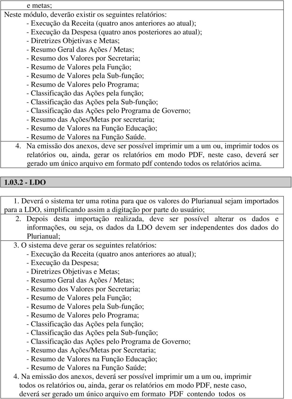 Classificação das Ações pela função; - Classificação das Ações pela Sub-função; - Classificação das Ações pelo Programa de Governo; - Resumo das Ações/Metas por secretaria; - Resumo de Valores na