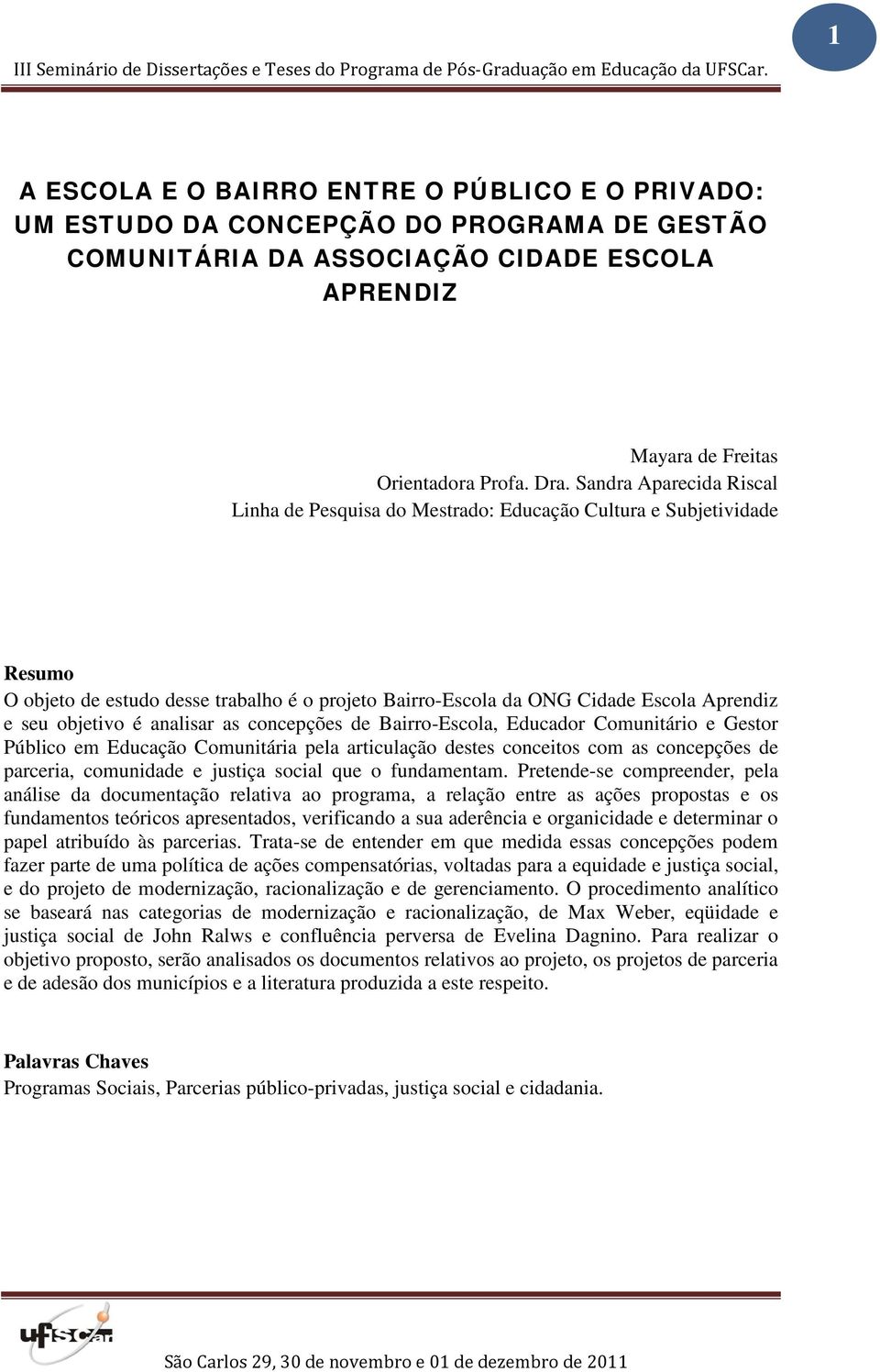 é analisar as concepções de Bairro-Escola, Educador Comunitário e Gestor Público em Educação Comunitária pela articulação destes conceitos com as concepções de parceria, comunidade e justiça social