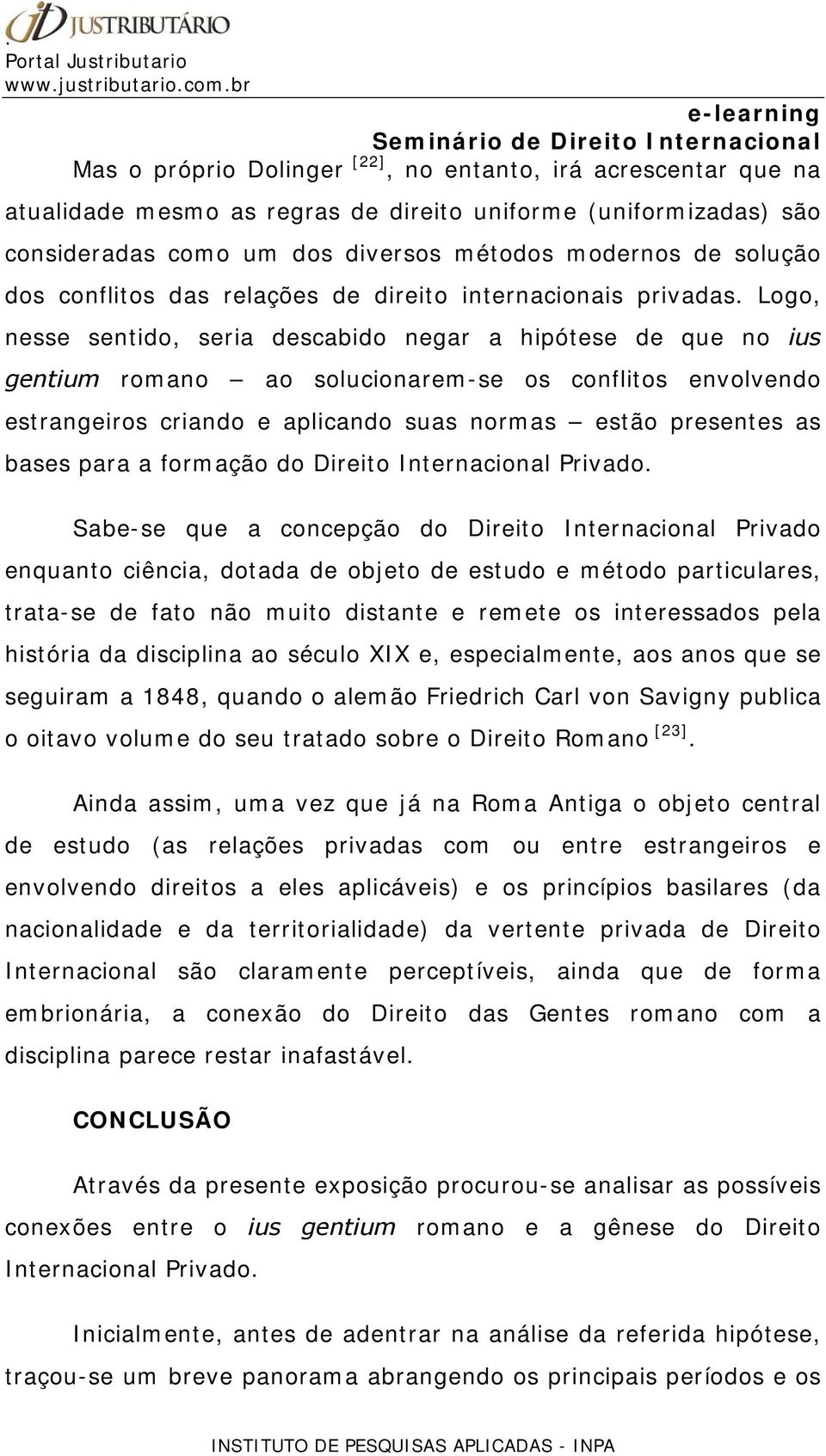 Logo, nesse sentido, seria descabido negar a hipótese de que no ius gentium romano ao solucionarem-se os conflitos envolvendo estrangeiros criando e aplicando suas normas estão presentes as bases