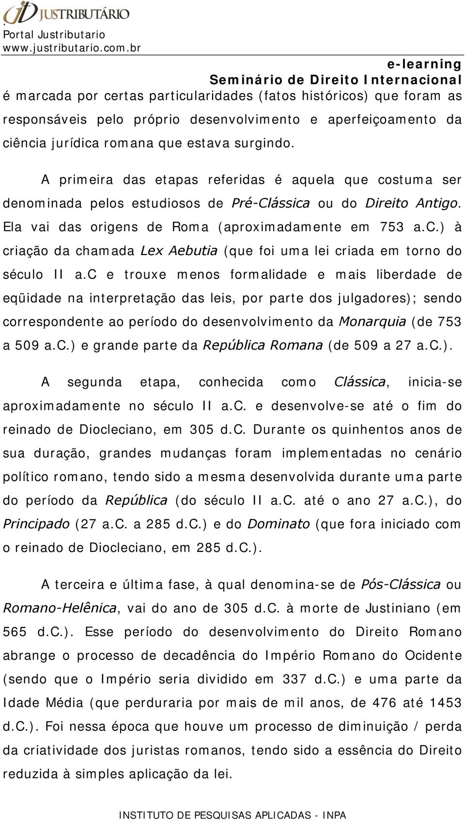 c e trouxe menos formalidade e mais liberdade de eqüidade na interpretação das leis, por parte dos julgadores); sendo correspondente ao período do desenvolvimento da Monarquia (de 753 a 509 a.c.) e grande parte da República Romana (de 509 a 27 a.