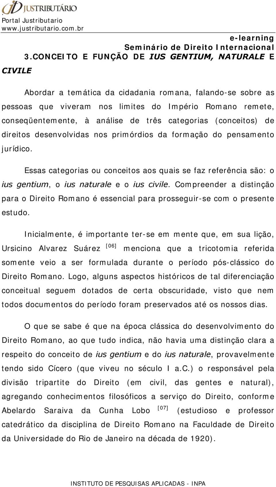 Essas categorias ou conceitos aos quais se faz referência são: o ius gentium, o ius naturale e o ius civile.