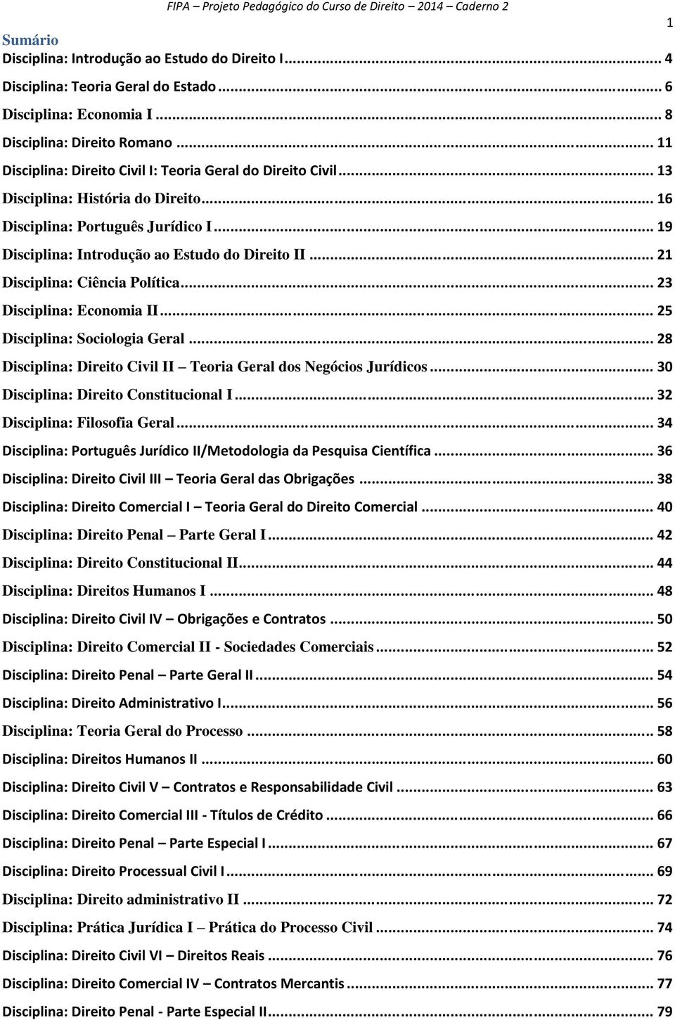 .. 21 Disciplina: Ciência Política... 23 Disciplina: Economia II... 25 Disciplina: Sociologia Geral... 28 Disciplina: Direito Civil II Teoria Geral dos Negócios Jurídicos.