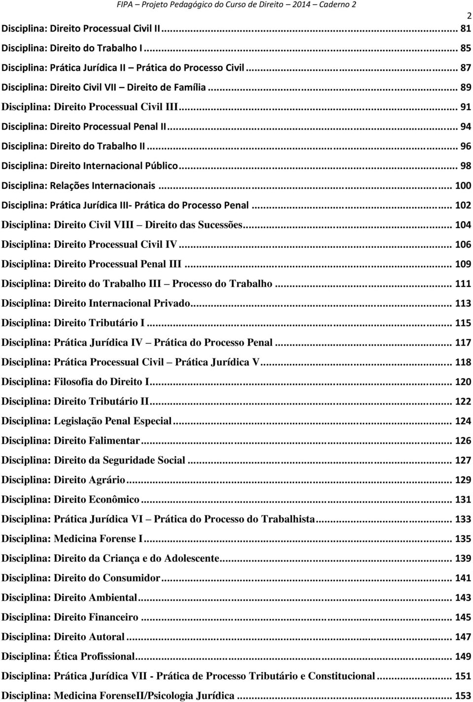 .. 98 Disciplina: Relações Internacionais... 100 Disciplina: Prática Jurídica III- Prática do Processo Penal... 102 Disciplina: Direito Civil VIII Direito das Sucessões.