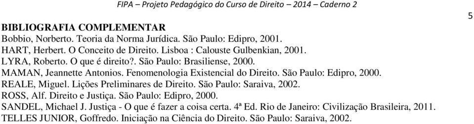 Fenomenologia Existencial do Direito. São Paulo: Edipro, 2000. REALE, Miguel. Lições Preliminares de Direito. São Paulo: Saraiva, 2002. ROSS, Alf.