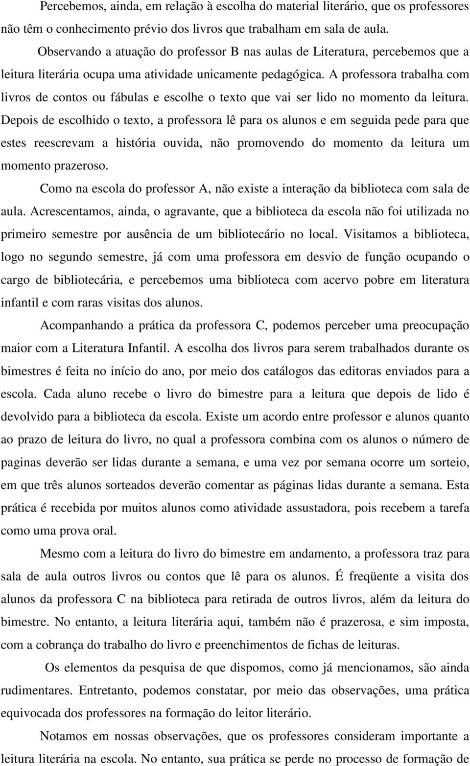 A professora trabalha com livros de contos ou fábulas e escolhe o texto que vai ser lido no momento da leitura.