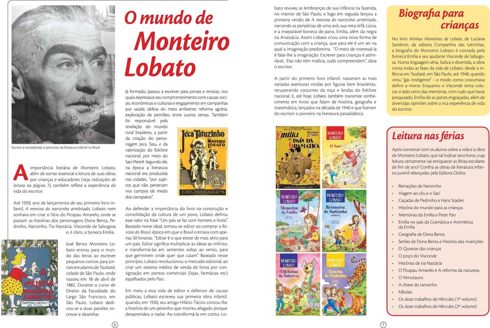 Até 1920, ano de lançamento de seu primeiro livro infantil, A menina do narizinho arrebitado, Lobato nem sonhava em criar o Sítio do Picapau Amarelo, onde se passam as histórias dos personagens Dona