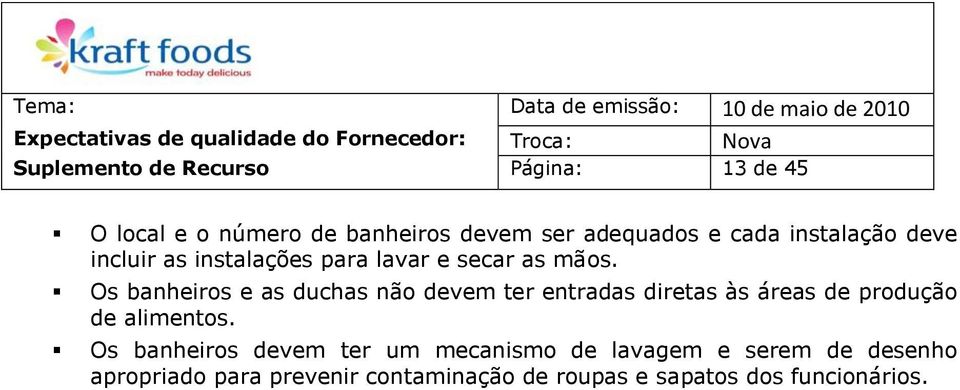 Os banheiros e as duchas não devem ter entradas diretas às áreas de produção de alimentos.