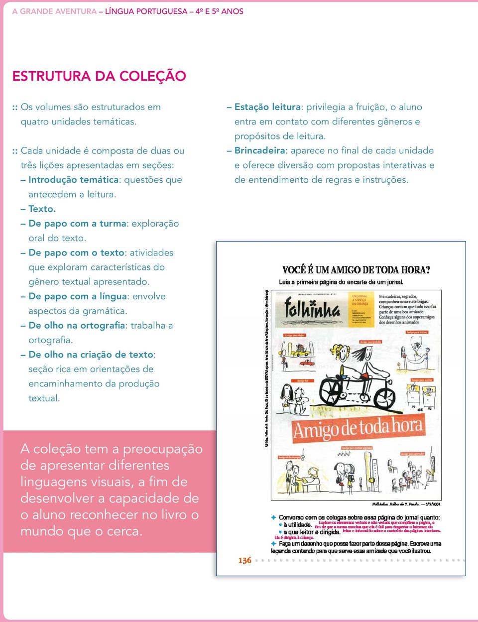 De papo com o texto: atividades que exploram características do gênero textual apresentado. De papo com a língua: envolve aspectos da gramática. De olho na ortografia: trabalha a ortografia.