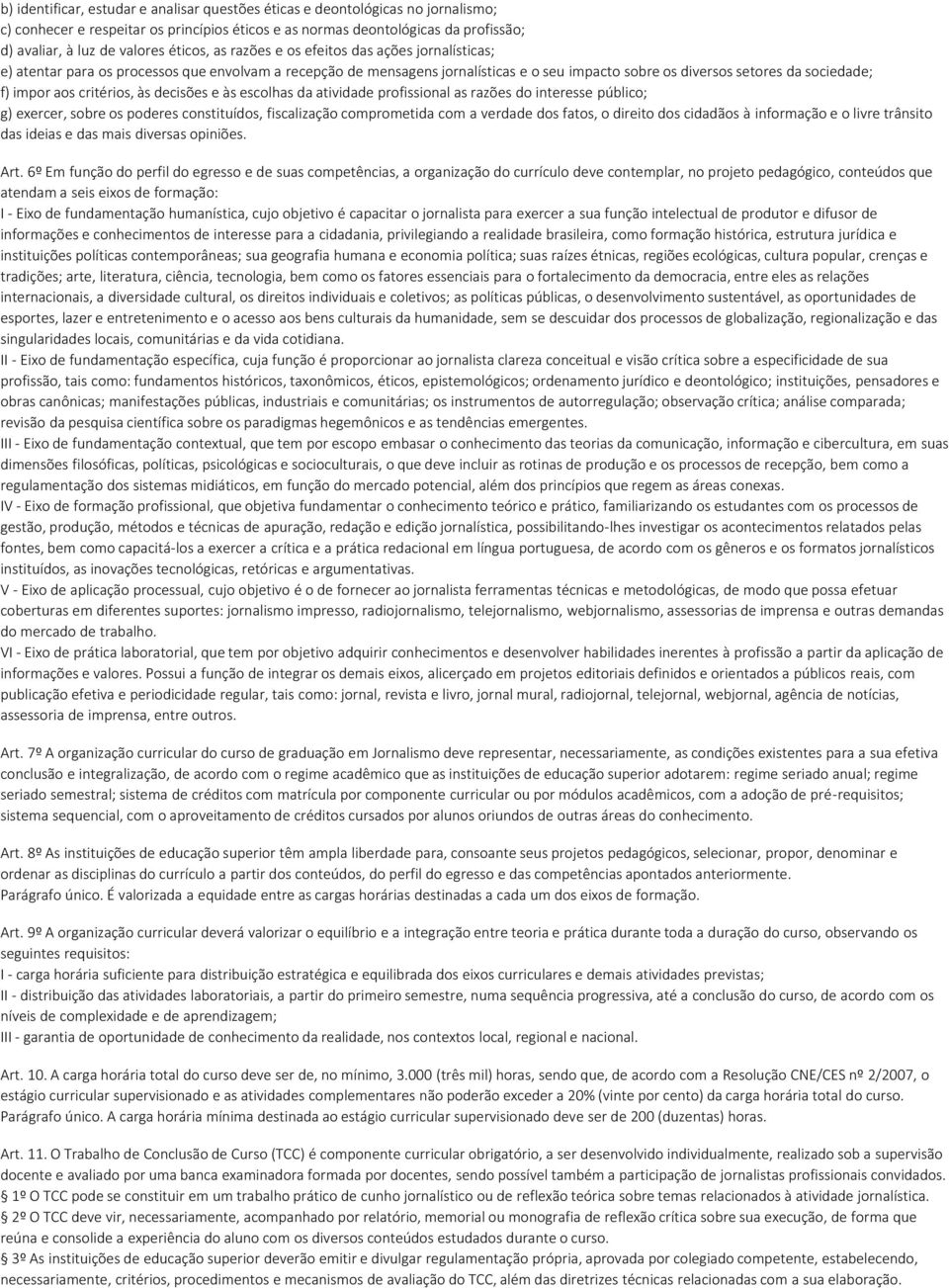 impor aos critérios, às decisões e às escolhas da atividade profissional as razões do interesse público; g) exercer, sobre os poderes constituídos, fiscalização comprometida com a verdade dos fatos,