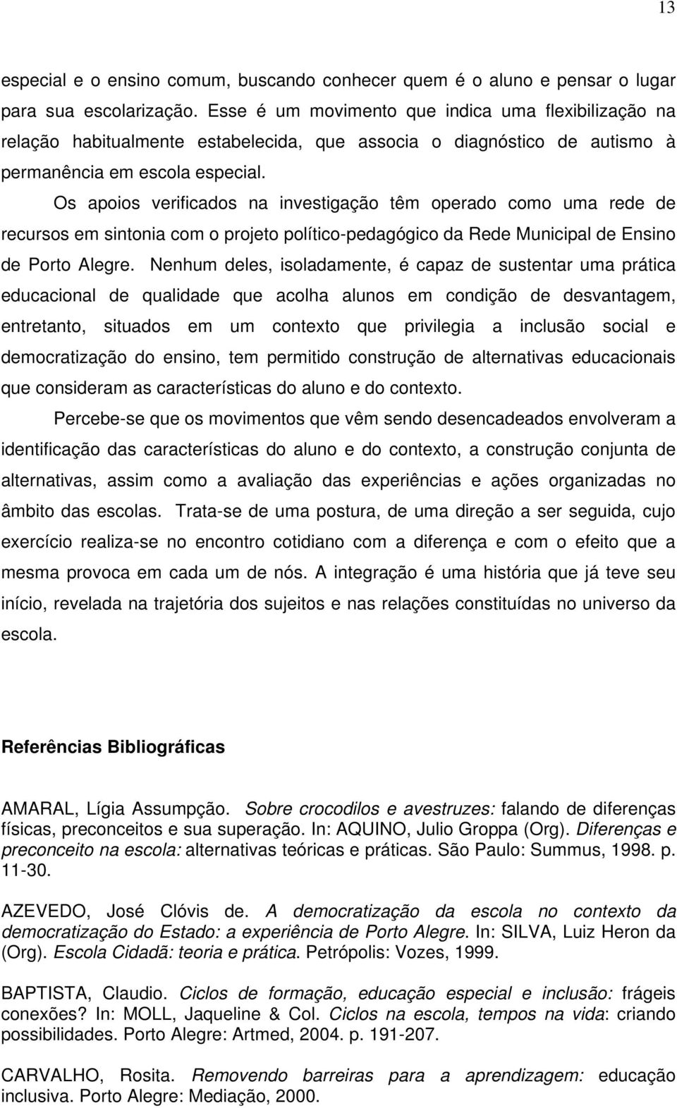 Os apoios verificados na investigação têm operado como uma rede de recursos em sintonia com o projeto político-pedagógico da Rede Municipal de Ensino de Porto Alegre.