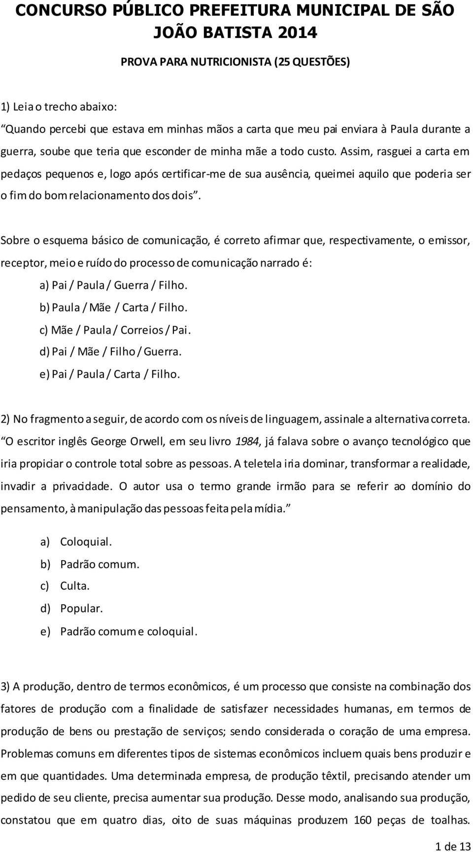 Sobre o esquema básico de comunicação, é correto afirmar que, respectivamente, o emissor, receptor, meio e ruído do processo de comunicação narrado é: a) Pai / Paula / Guerra / Filho.