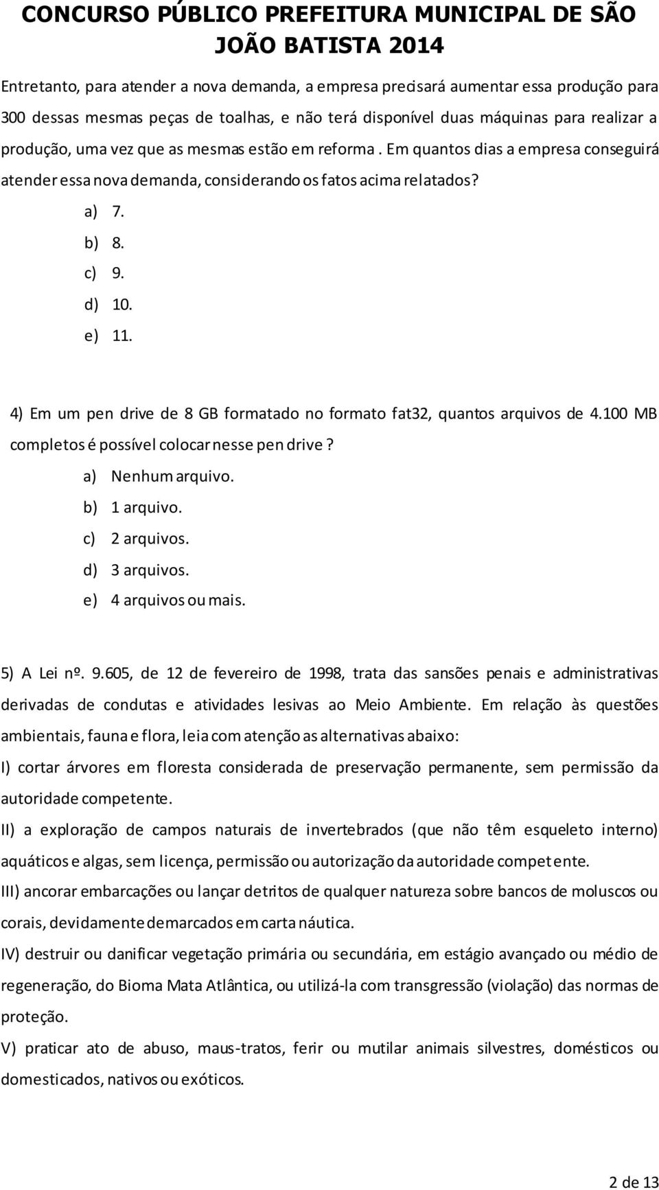 4) Em um pen drive de 8 GB formatado no formato fat32, quantos arquivos de 4.100 MB completos é possível colocar nesse pen drive? a) Nenhum arquivo. b) 1 arquivo. c) 2 arquivos. d) 3 arquivos.