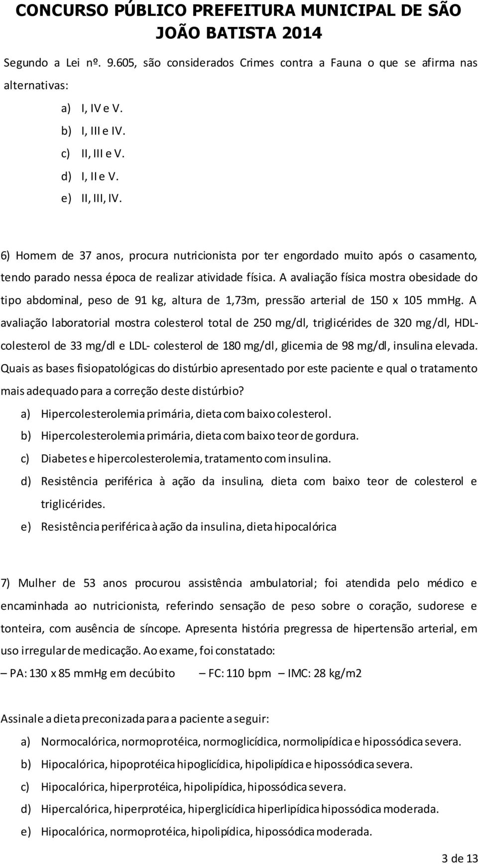 A avaliação física mostra obesidade do tipo abdominal, peso de 91 kg, altura de 1,73m, pressão arterial de 150 x 105 mmhg.