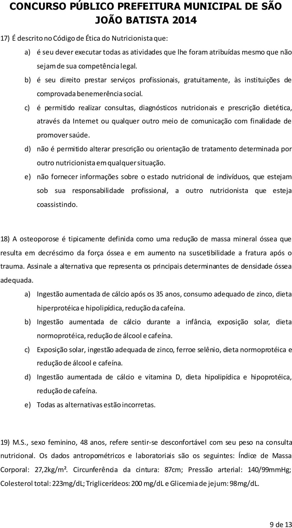 c) é permitido realizar consultas, diagnósticos nutricionais e prescrição dietética, através da Internet ou qualquer outro meio de comunicação com finalidade de promover saúde.