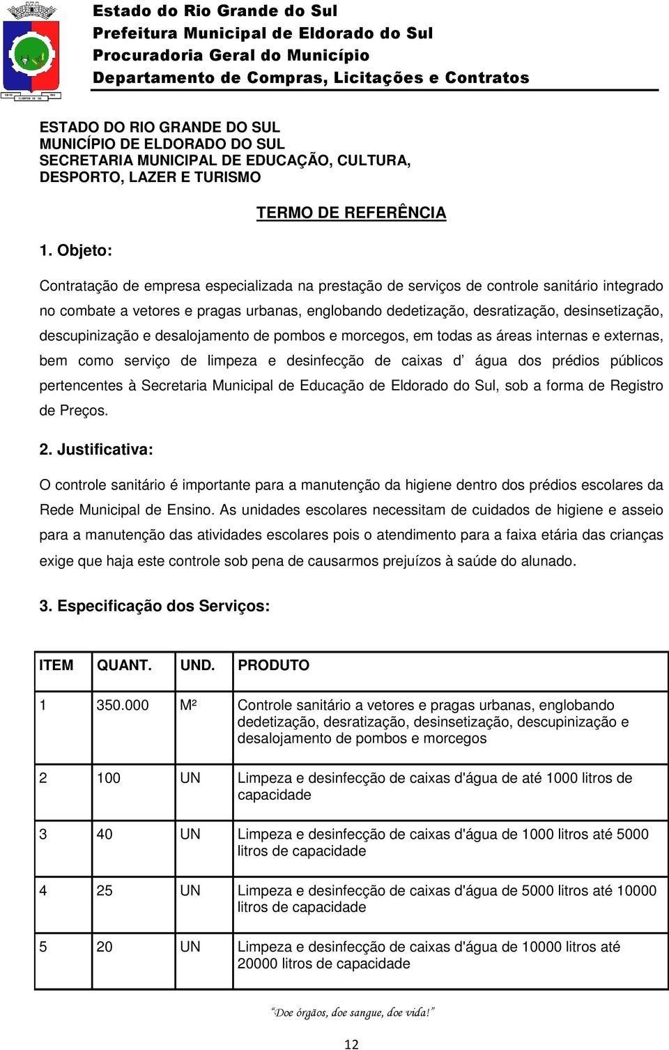 desinsetização, descupinização e desalojamento de pombos e morcegos, em todas as áreas internas e externas, bem como serviço de limpeza e desinfecção de caixas d água dos prédios públicos