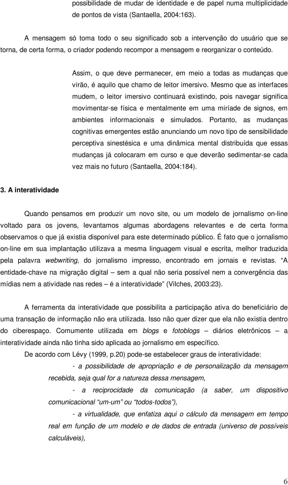 Assim, o que deve permanecer, em meio a todas as mudanças que virão, é aquilo que chamo de leitor imersivo.