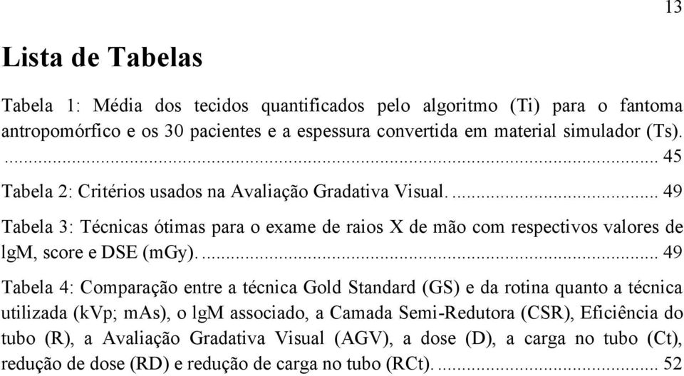 ... 49 Tabela 3: Técnicas ótimas para o exame de raios X de mão com respectivos valores de lgm, score e DSE (mgy).