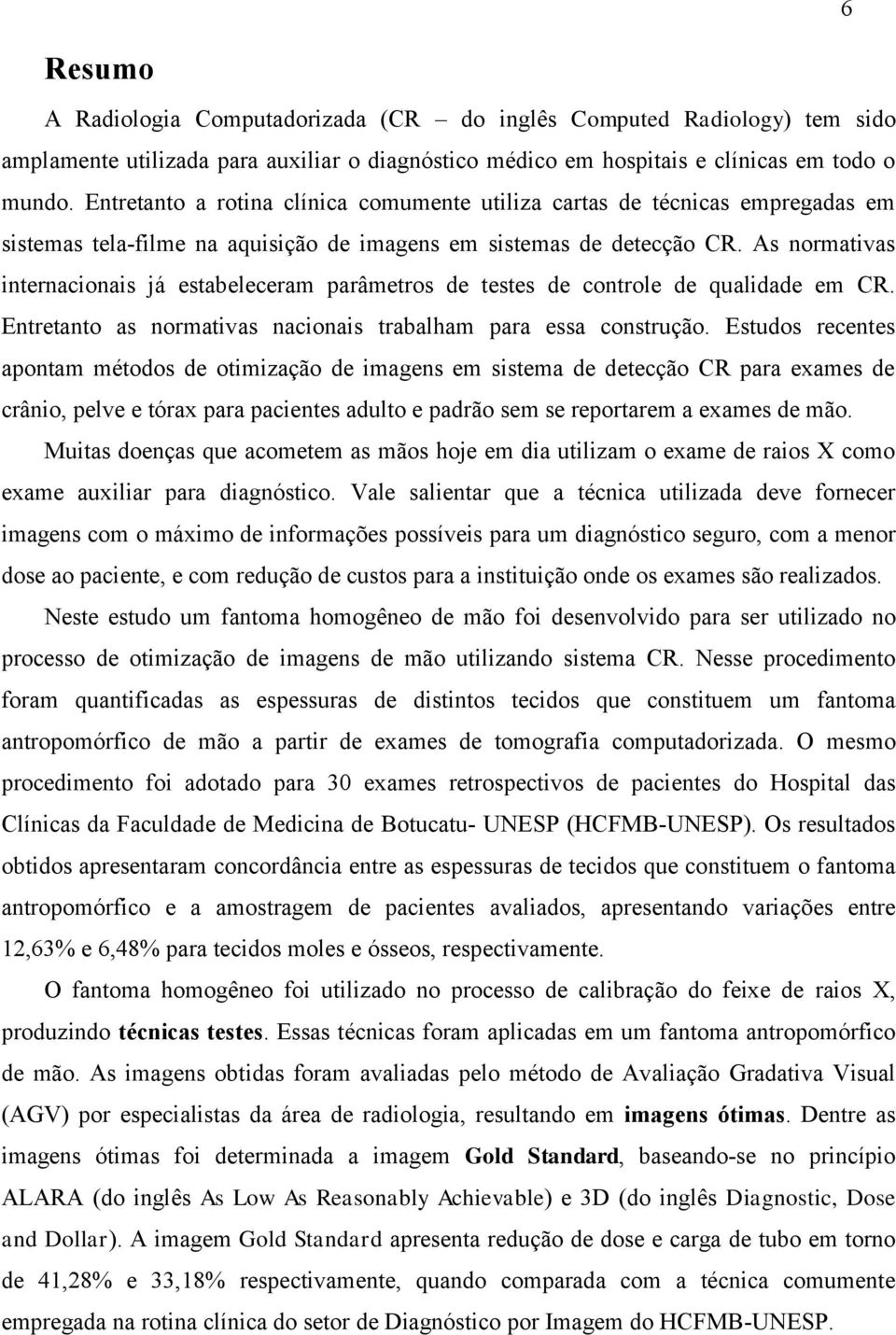 As normativas internacionais já estabeleceram parâmetros de testes de controle de qualidade em CR. Entretanto as normativas nacionais trabalham para essa construção.