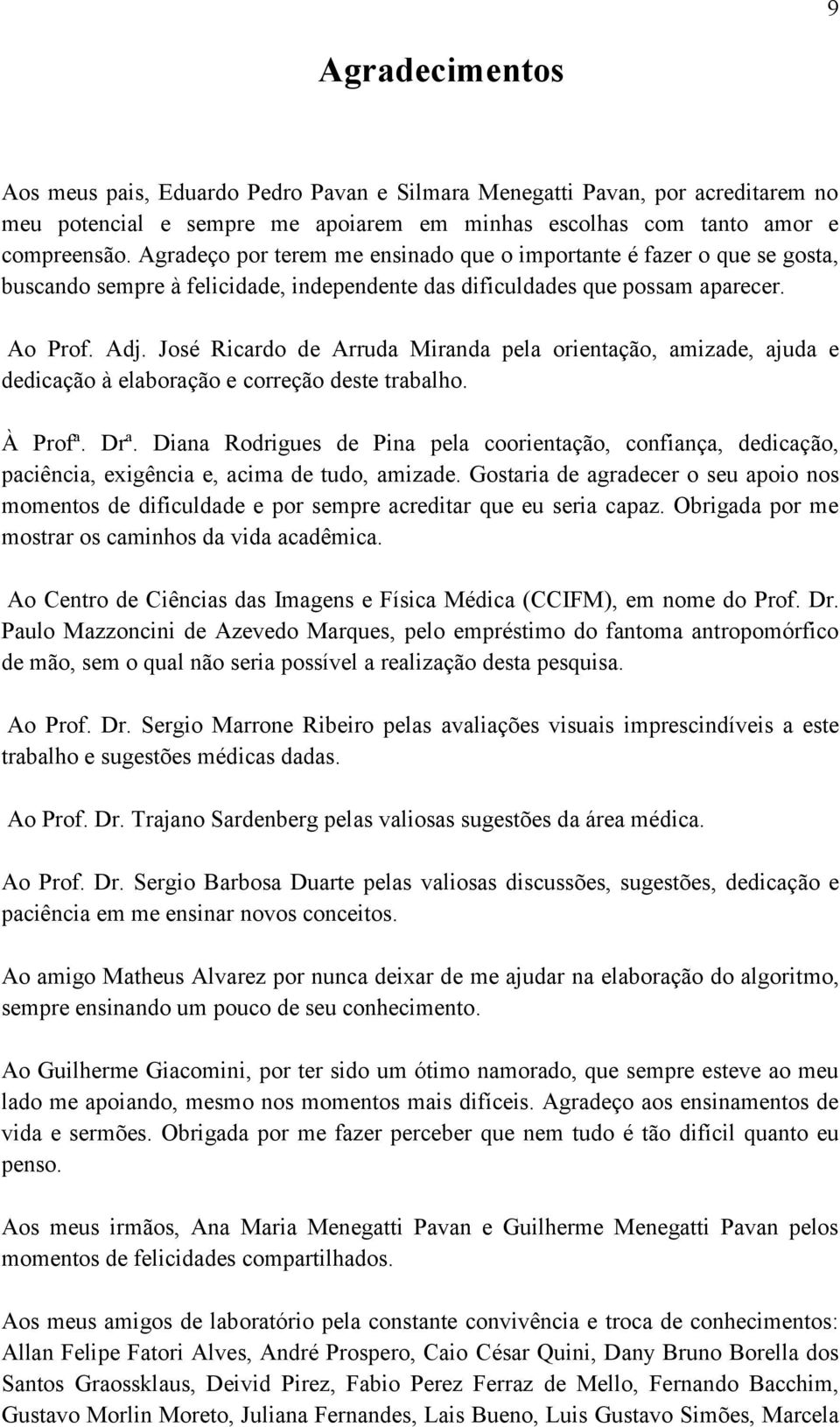 José Ricardo de Arruda Miranda pela orientação, amizade, ajuda e dedicação à elaboração e correção deste trabalho. À Profª. Drª.