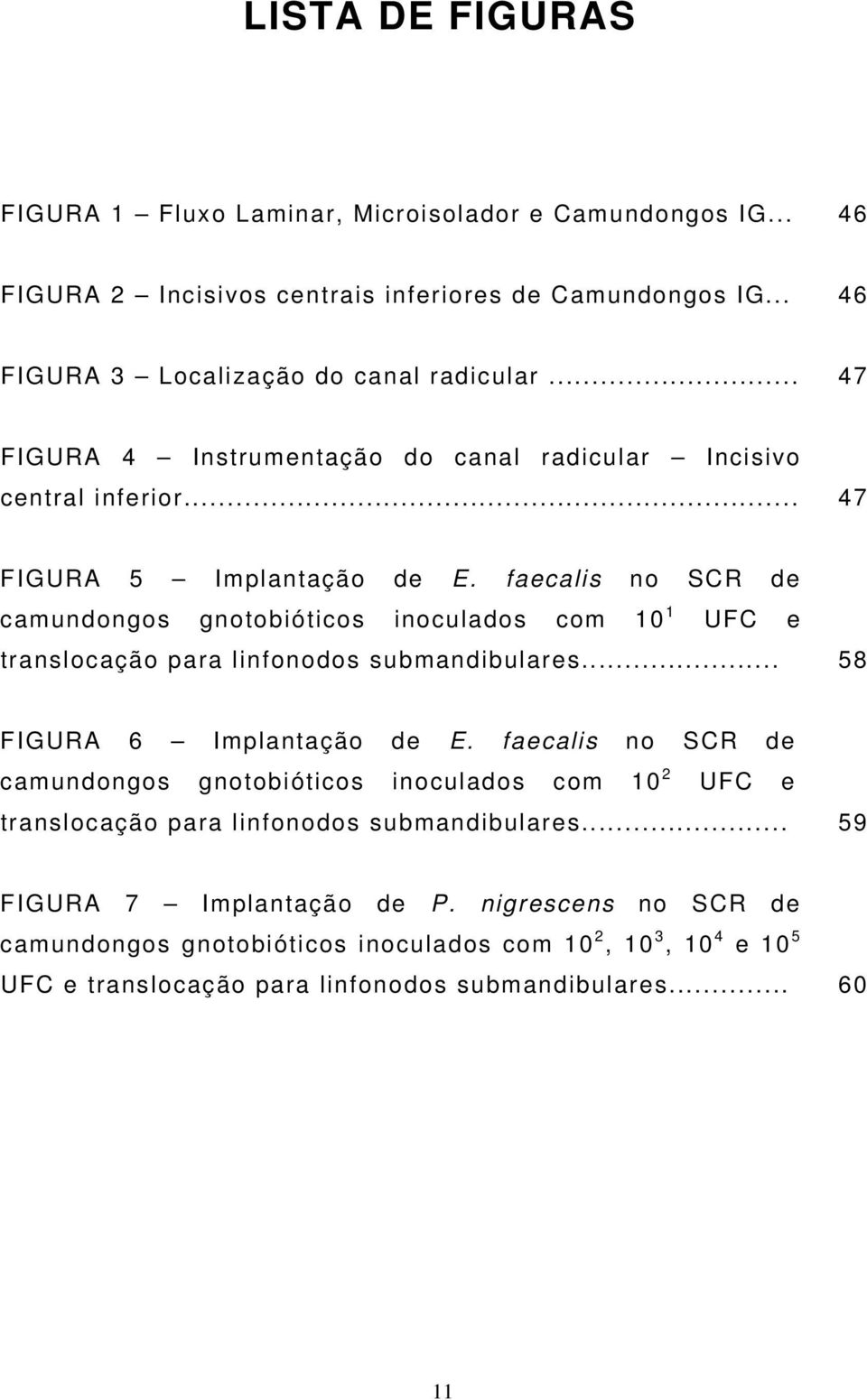 faecalis no SCR de camundongos gnotobióticos inoculados com 10 1 UFC e translocação para linfonodos submandibulares... 58 FIGURA 6 Implantação de E.