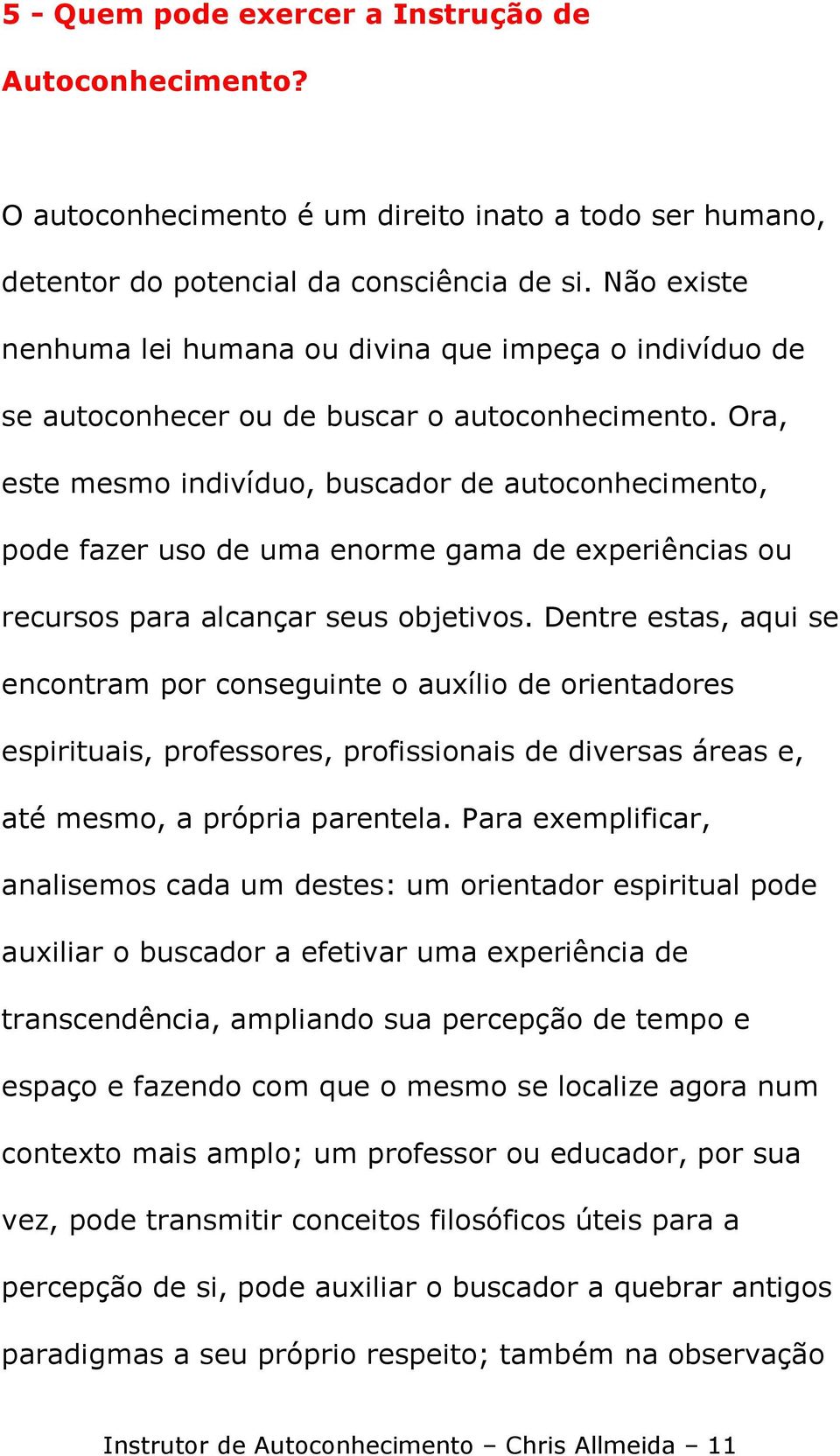 Ora, este mesmo indivíduo, buscador de autoconhecimento, pode fazer uso de uma enorme gama de experiências ou recursos para alcançar seus objetivos.