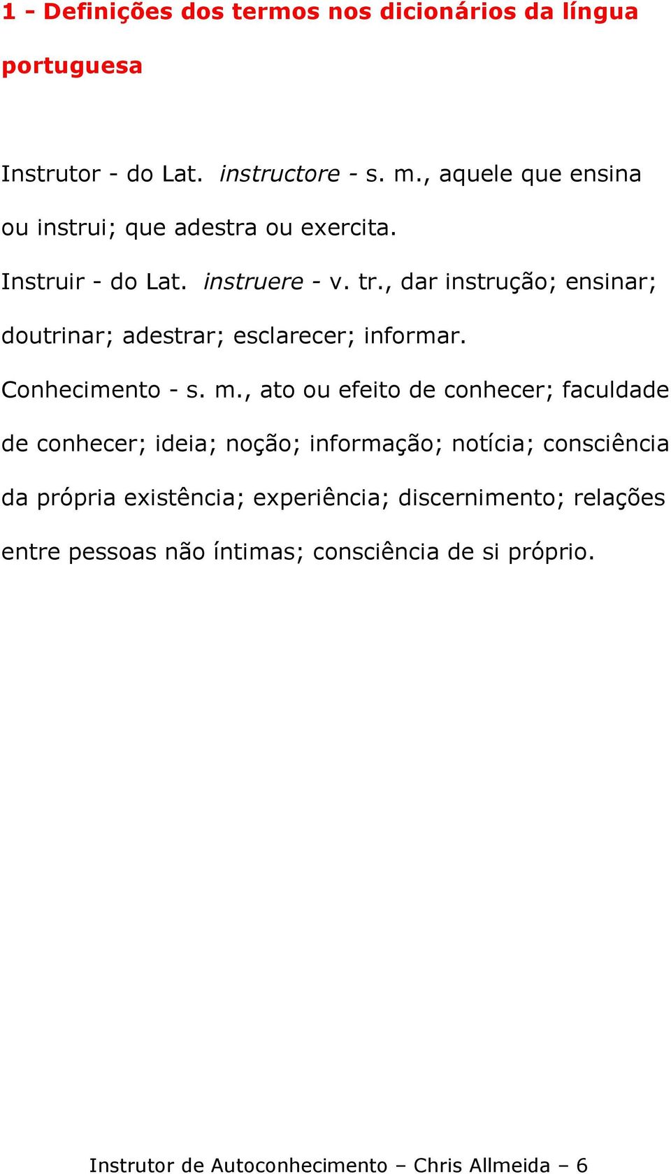 , dar instrução; ensinar; doutrinar; adestrar; esclarecer; informar. Conhecimento - s. m.