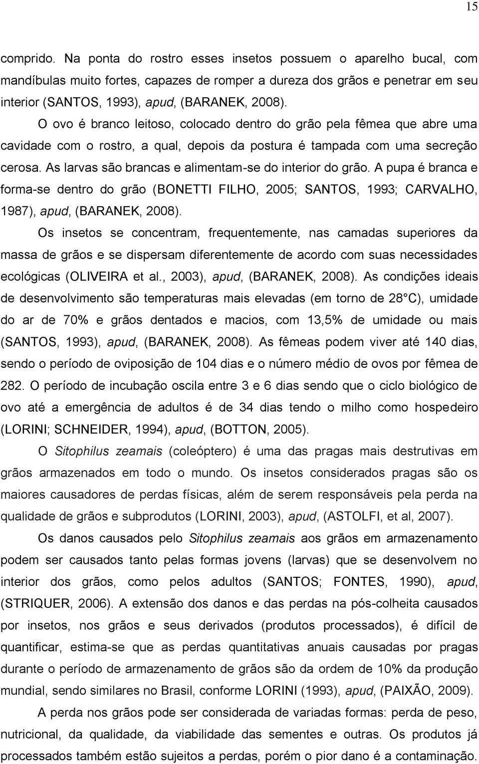 O ovo é branco leitoso, colocado dentro do grão pela fêmea que abre uma cavidade com o rostro, a qual, depois da postura é tampada com uma secreção cerosa.