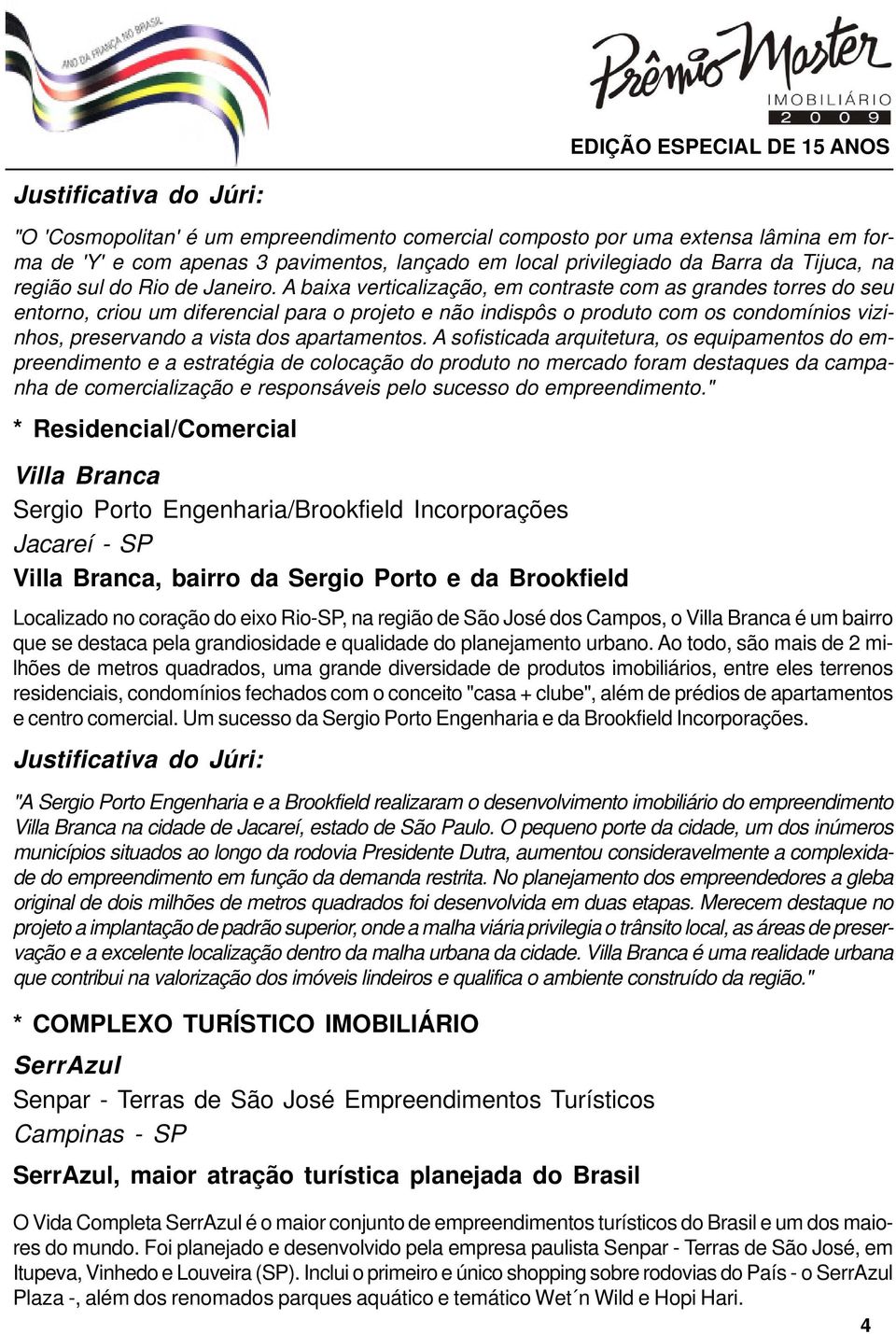 A baixa verticalização, em contraste com as grandes torres do seu entorno, criou um diferencial para o projeto e não indispôs o produto com os condomínios vizinhos, preservando a vista dos