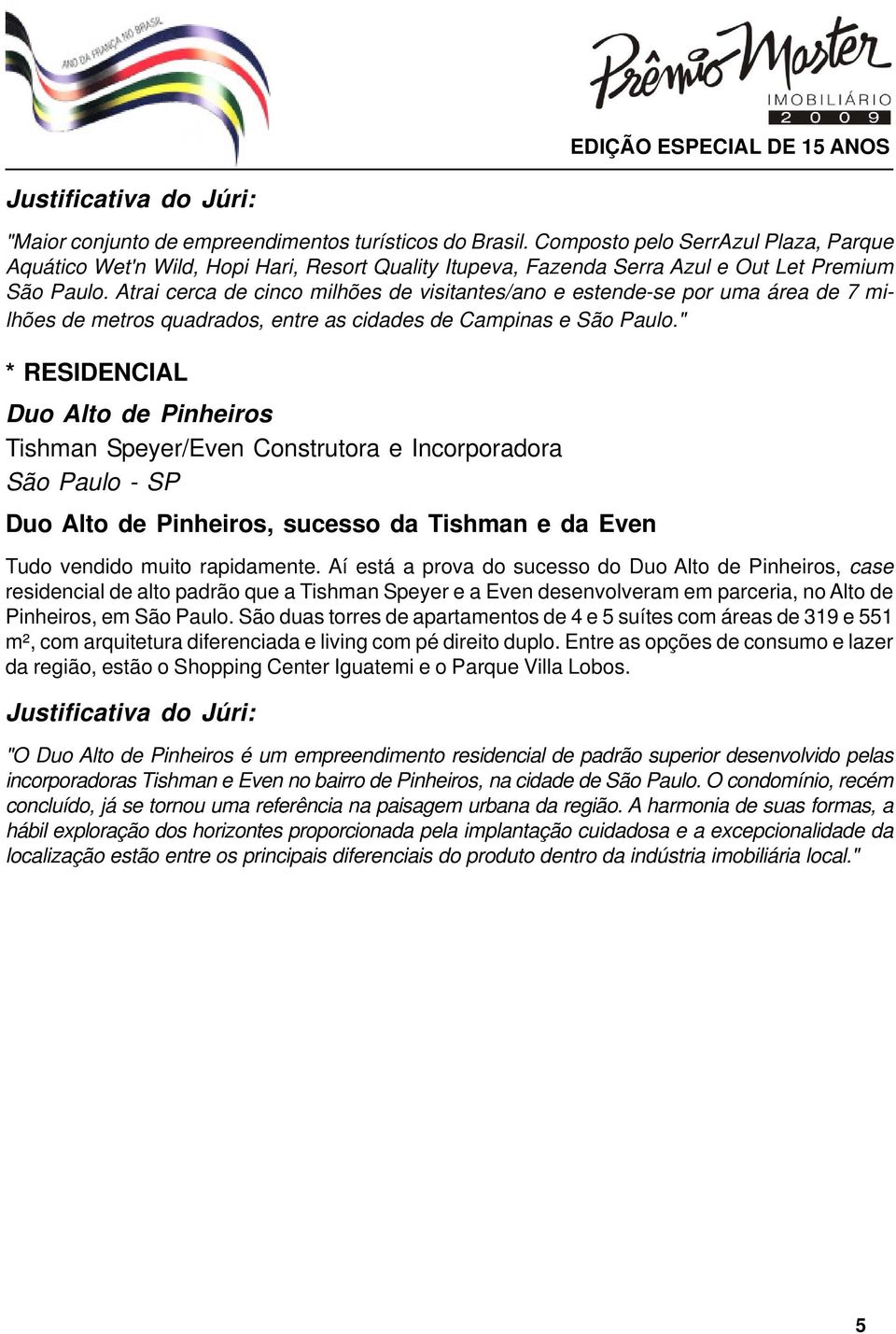 " * RESIDENCIAL Duo Alto de Pinheiros Tishman Speyer/Even Construtora e Incorporadora São Paulo - SP Duo Alto de Pinheiros, sucesso da Tishman e da Even Tudo vendido muito rapidamente.