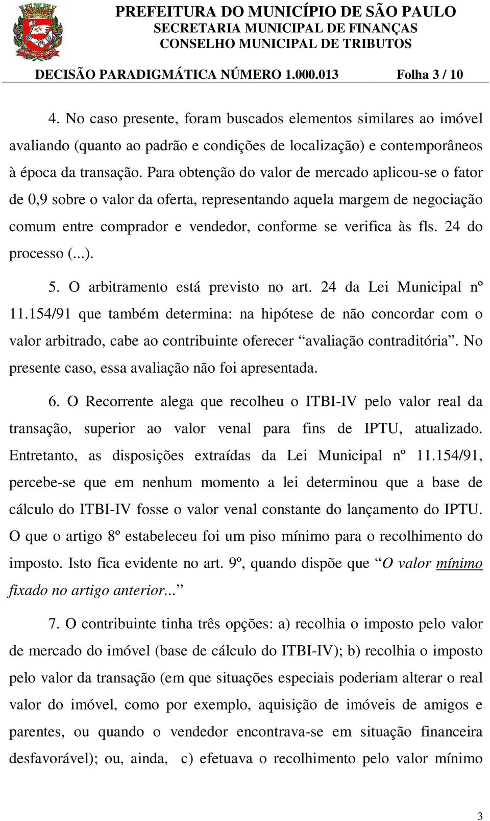 Para obtenção do valor de mercado aplicou-se o fator de 0,9 sobre o valor da oferta, representando aquela margem de negociação comum entre comprador e vendedor, conforme se verifica às fls.