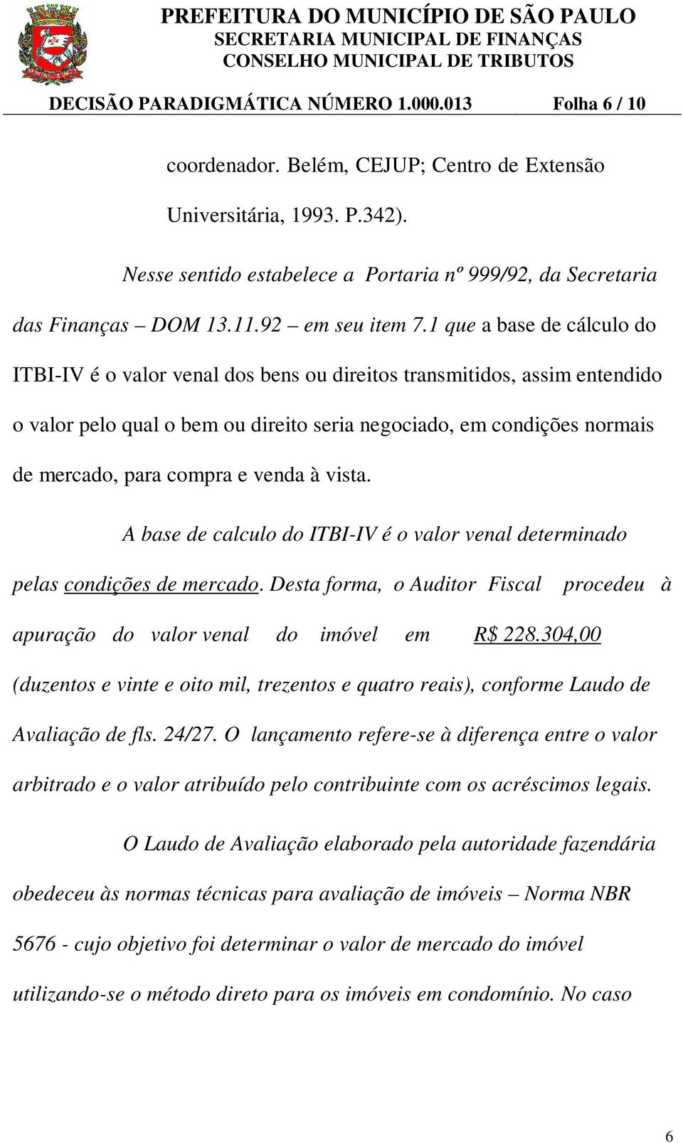 1 que a base de cálculo do ITBI-IV é o valor venal dos bens ou direitos transmitidos, assim entendido o valor pelo qual o bem ou direito seria negociado, em condições normais de mercado, para compra