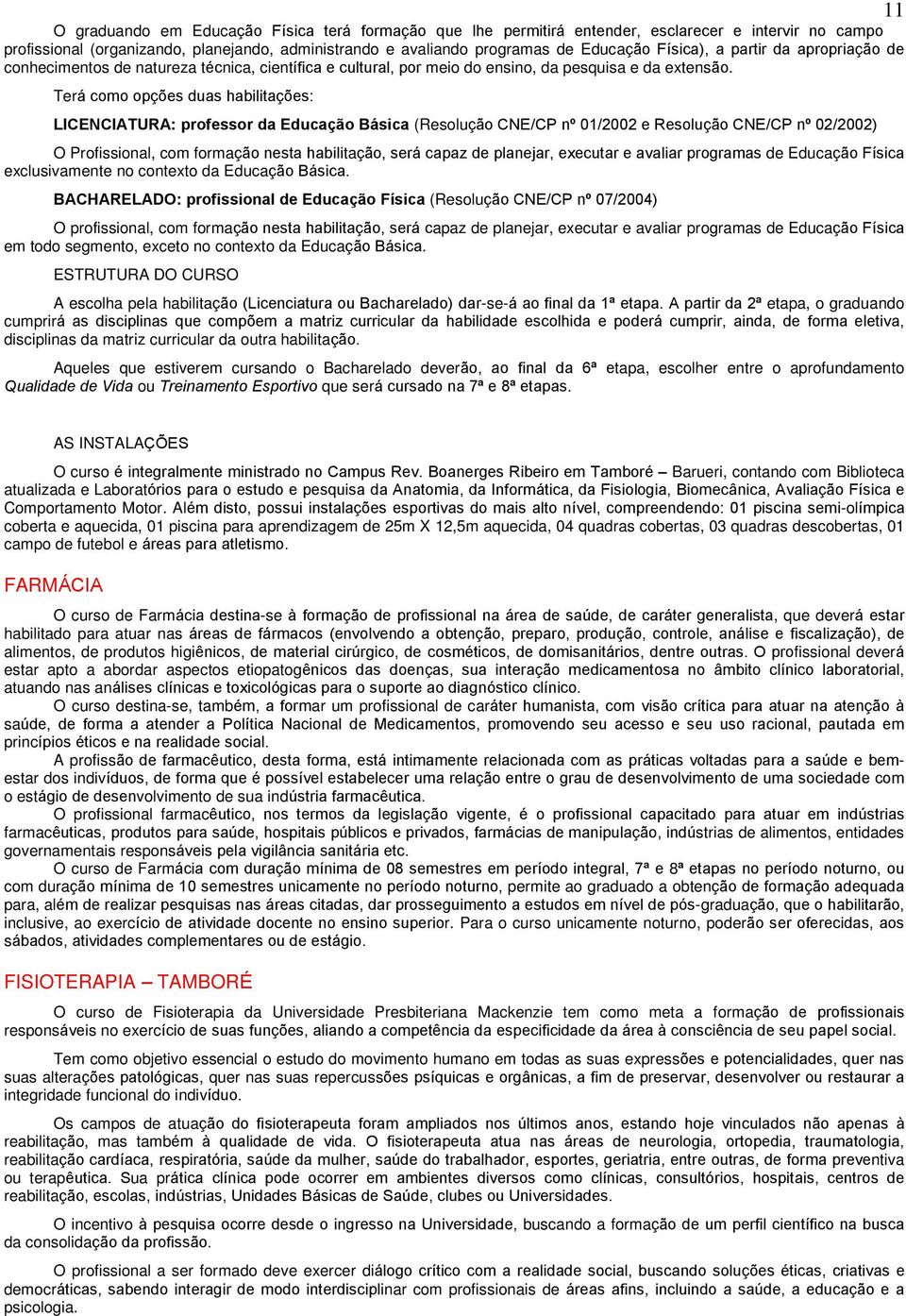 Terá como opções duas habilitações: LICENCIATURA: professor da Educação Básica (Resolução CNE/CP nº 01/2002 e Resolução CNE/CP nº 02/2002) O Profissional, com formação nesta habilitação, será capaz