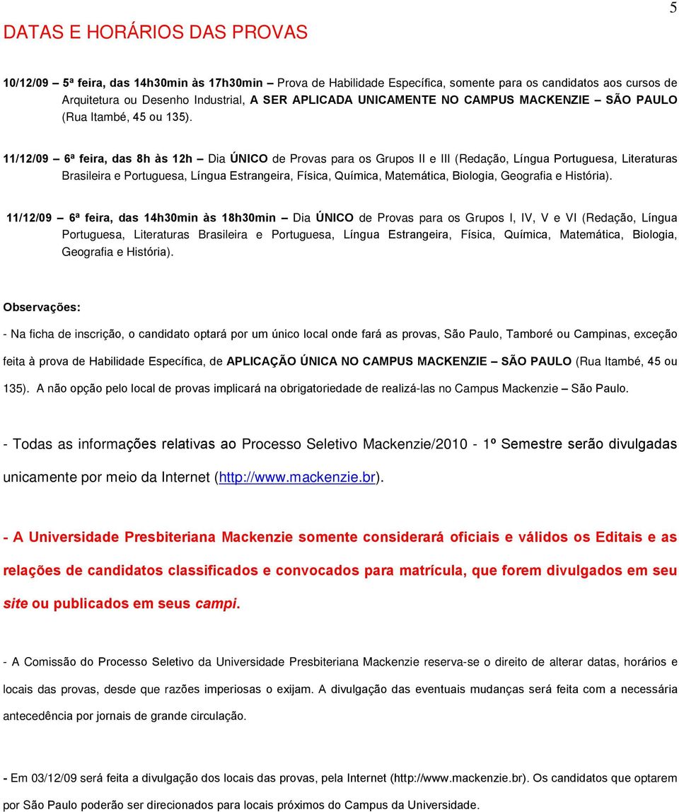 11/12/09 6ª feira, das 8h às 12h Dia ÚNICO de Provas para os Grupos II e III (Redação, Língua Portuguesa, Literaturas Brasileira e Portuguesa, Língua Estrangeira, Física, Química, Matemática,