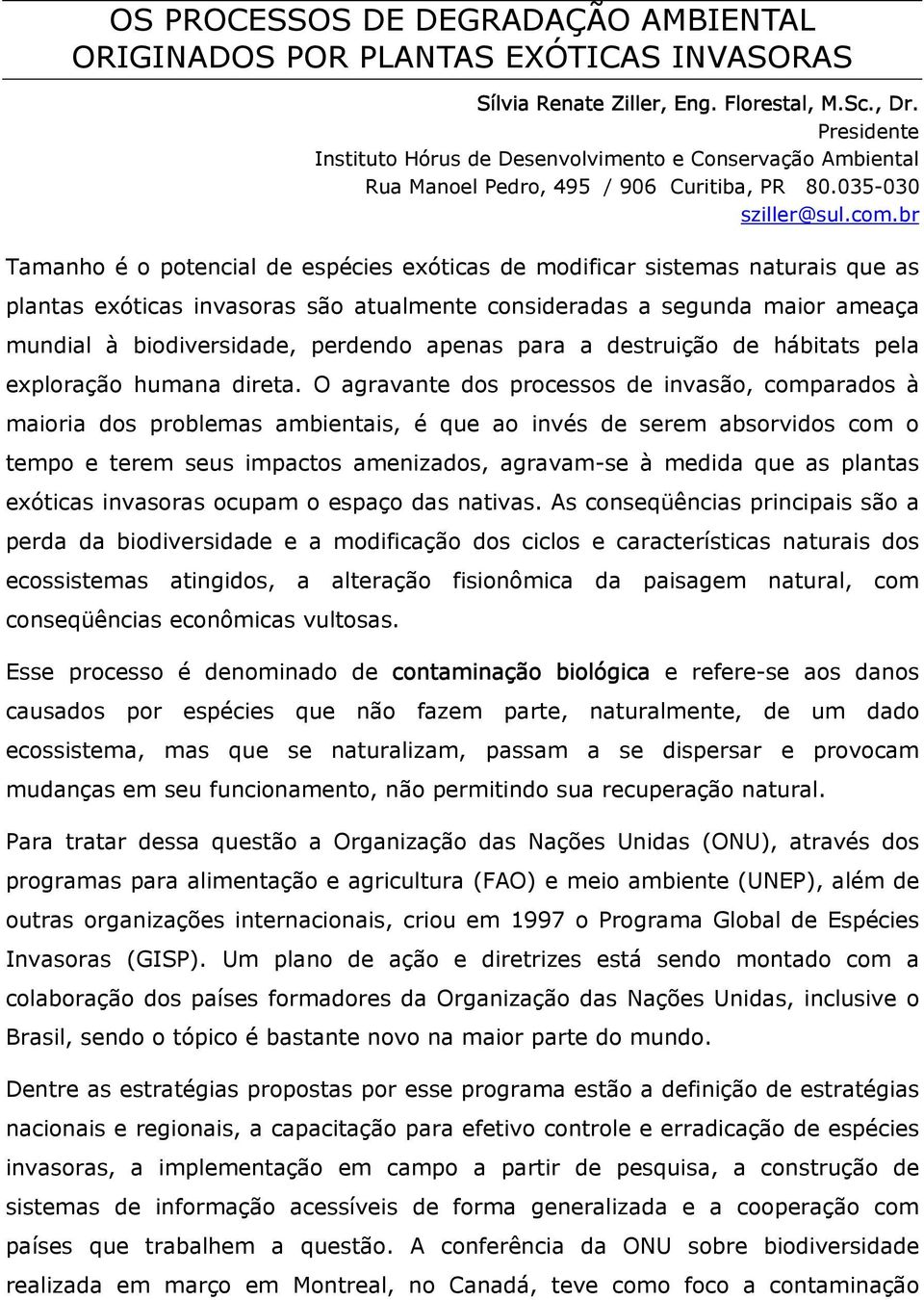 br Tamanho é o potencial de espécies exóticas de modificar sistemas naturais que as plantas exóticas invasoras são atualmente consideradas a segunda maior ameaça mundial à biodiversidade, perdendo