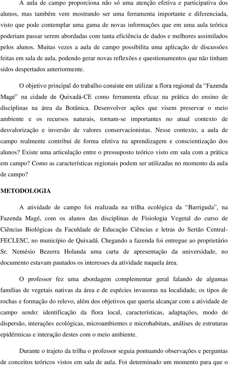 Muitas vezes a aula de campo possibilita uma aplicação de discussões feitas em sala de aula, podendo gerar novas reflexões e questionamentos que não tinham sidos despertados anteriormente.