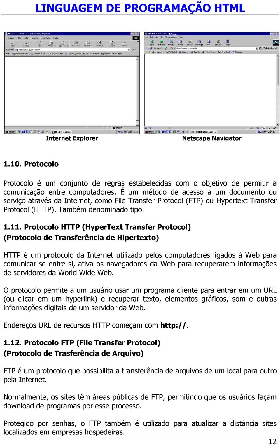 Protocolo HTTP (HyperText Transfer Protocol) (Protocolo de Transferência de Hipertexto) HTTP é um protocolo da Internet utilizado pelos computadores ligados à Web para comunicar-se entre si, ativa os
