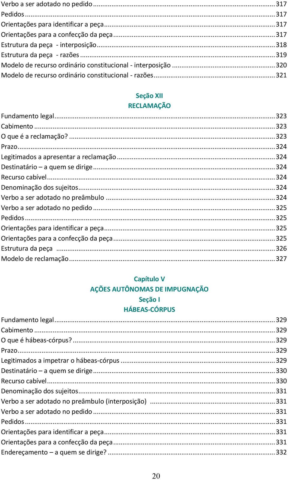 .. 321 Seção XII RECLAMAÇÃO Fundamento legal... 323 Cabimento... 323 O que é a reclamação?... 323 Prazo... 324 Legitimados a apresentar a reclamação... 324 Destinatário a quem se dirige.