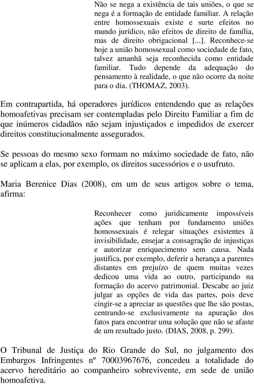 Reconhece-se hoje a união homossexual como sociedade de fato, talvez amanhã seja reconhecida como entidade familiar.