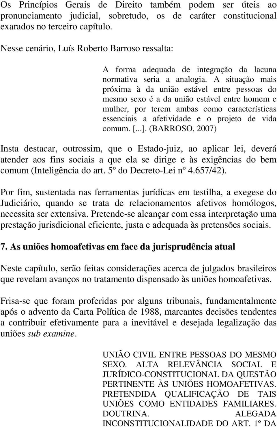 A situação mais próxima à da união estável entre pessoas do mesmo sexo é a da união estável entre homem e mulher, por terem ambas como características essenciais a afetividade e o projeto de vida