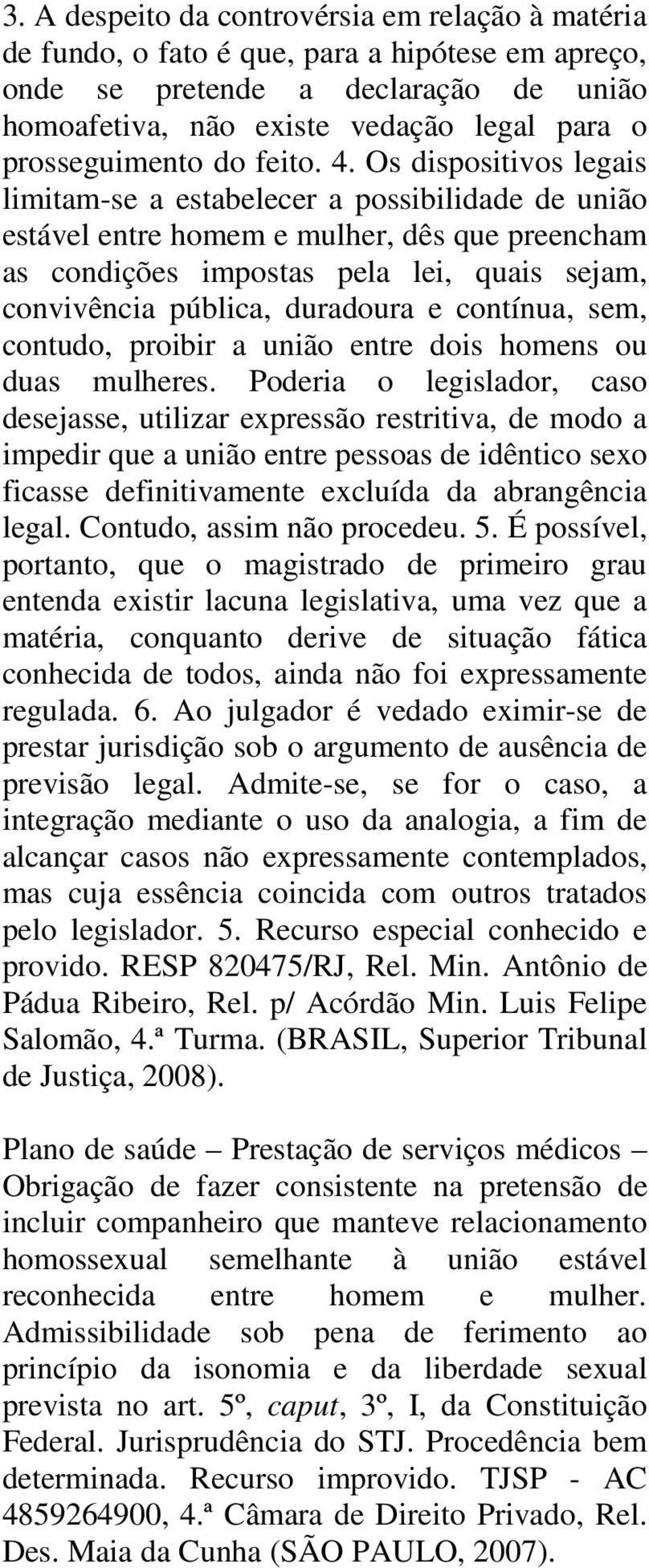 Os dispositivos legais limitam-se a estabelecer a possibilidade de união estável entre homem e mulher, dês que preencham as condições impostas pela lei, quais sejam, convivência pública, duradoura e