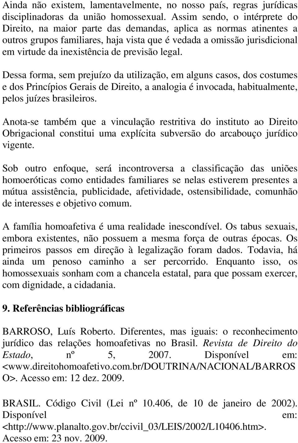 previsão legal. Dessa forma, sem prejuízo da utilização, em alguns casos, dos costumes e dos Princípios Gerais de Direito, a analogia é invocada, habitualmente, pelos juízes brasileiros.