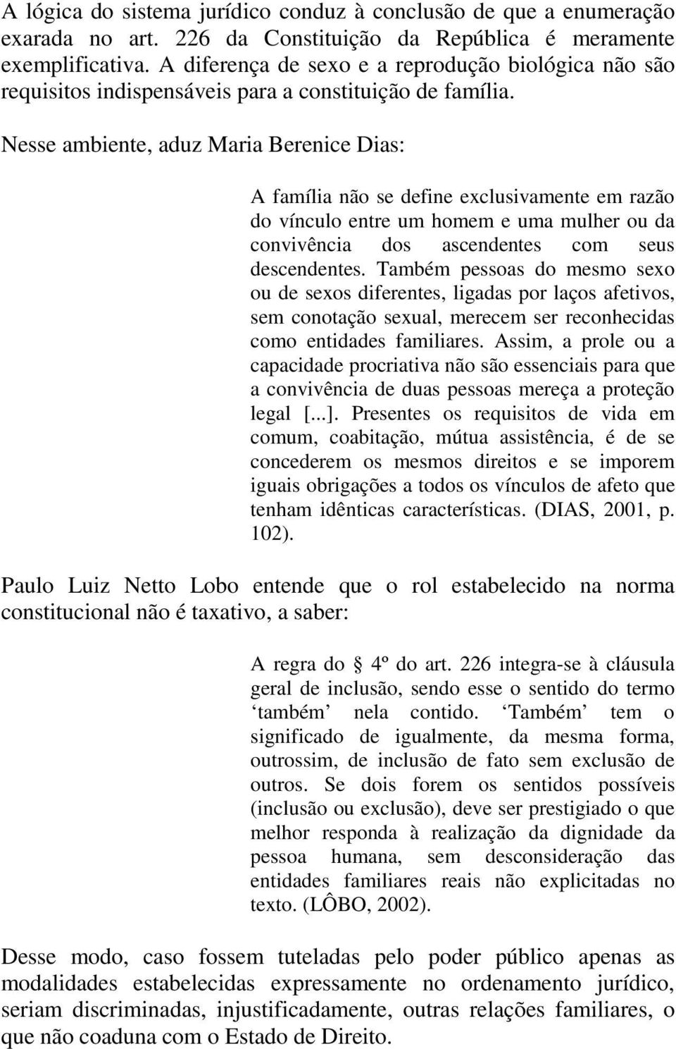 Nesse ambiente, aduz Maria Berenice Dias: A família não se define exclusivamente em razão do vínculo entre um homem e uma mulher ou da convivência dos ascendentes com seus descendentes.