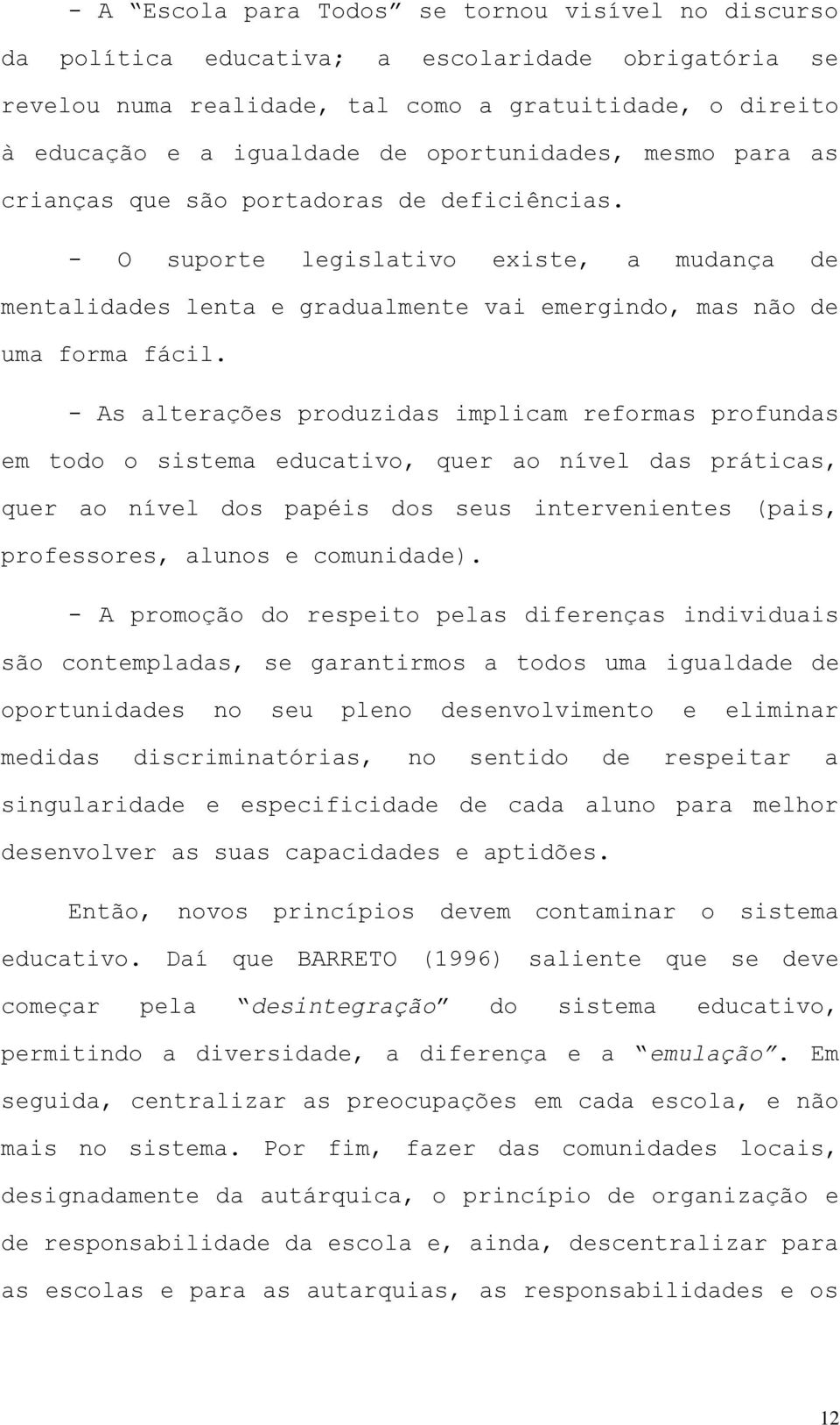 - As alterações produzidas implicam reformas profundas em todo o sistema educativo, quer ao nível das práticas, quer ao nível dos papéis dos seus intervenientes (pais, professores, alunos e