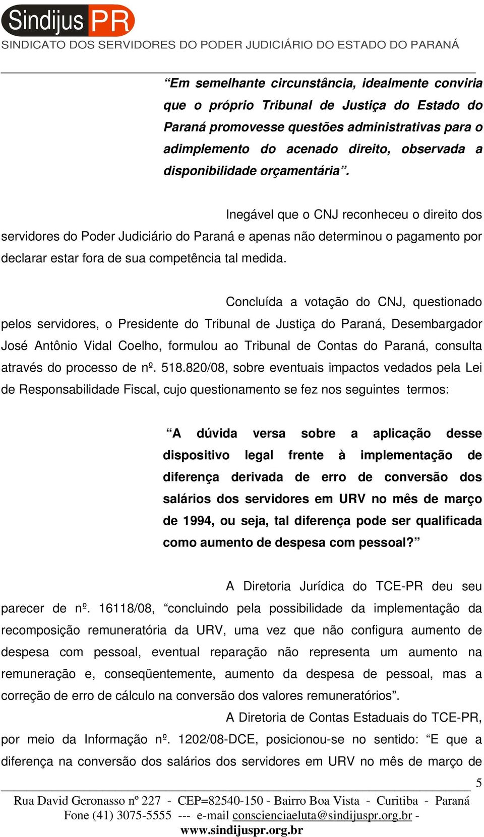 Inegável que o CNJ reconheceu o direito dos servidores do Poder Judiciário do Paraná e apenas não determinou o pagamento por declarar estar fora de sua competência tal medida.