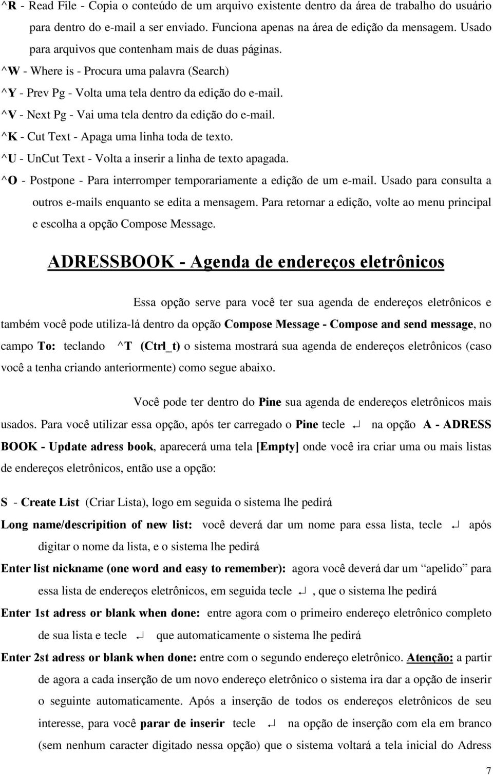 ^V - Next Pg - Vai uma tela dentro da edição do e-mail. ^K - Cut Text - Apaga uma linha toda de texto. ^U - UnCut Text - Volta a inserir a linha de texto apagada.