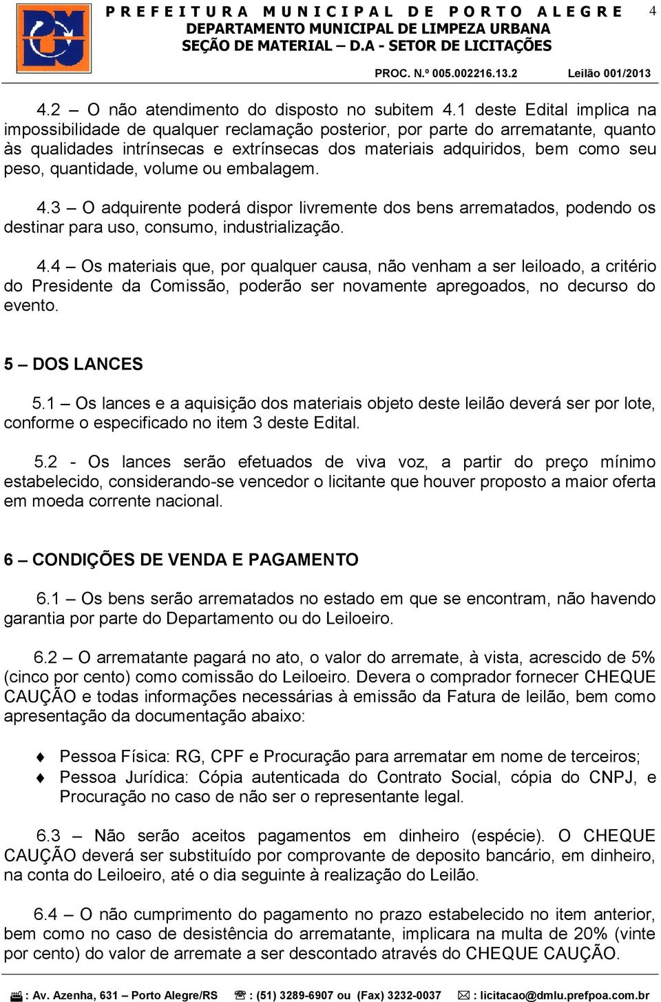 quantidade, volume ou embalagem. 4.3 O adquirente poderá dispor livremente dos bens arrematados, podendo os destinar para uso, consumo, industrialização. 4.4 Os materiais que, por qualquer causa, não venham a ser leiloado, a critério do Presidente da Comissão, poderão ser novamente apregoados, no decurso do evento.